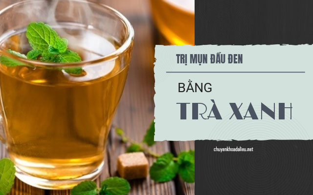 Cách trị mụn đầu đen tại nhà bằng trà xanh